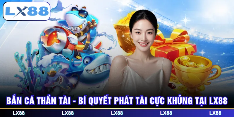 Bắn Cá Thần Tài - Bí quyết phát tài cực khủng tại LX88