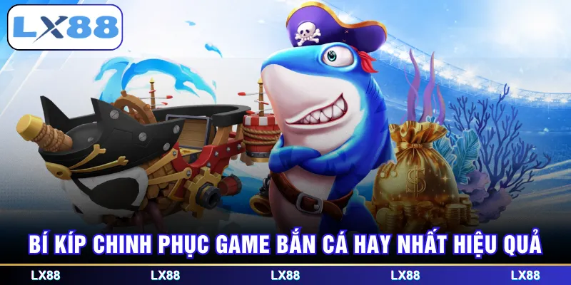 Bí kíp chinh phục game bắn cá hay nhất hiệu quả