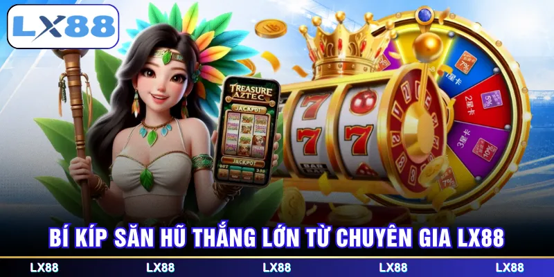Bí kíp săn hũ thắng lớn từ chuyên gia LX88