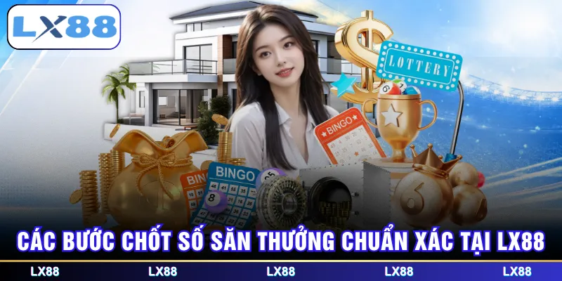 Các bước chốt số săn thưởng chuẩn xác tại LX88