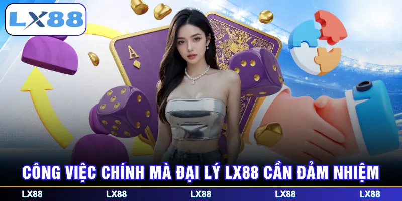Công việc chính mà đại lý LX88 cần đảm nhiệm