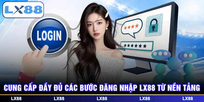 Cung cấp đầy đủ các bước đăng nhập LX88 từ nền tảng