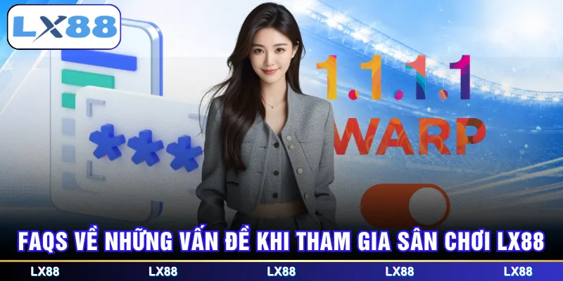 FAQS về những vấn đề khi tham gia sân chơi LX88