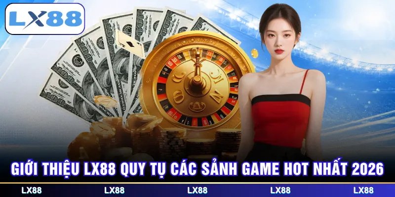 Giới thiệu LX88 quy tụ các sảnh game hot nhất 2026