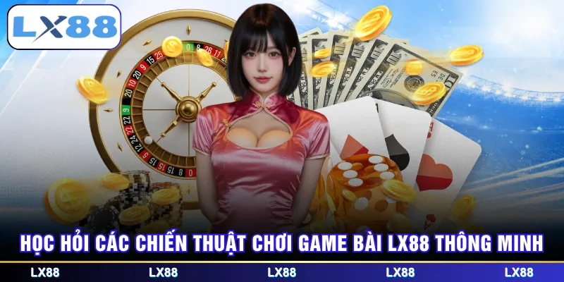 Học hỏi các chiến thuật chơi game bài LX88 thông minh