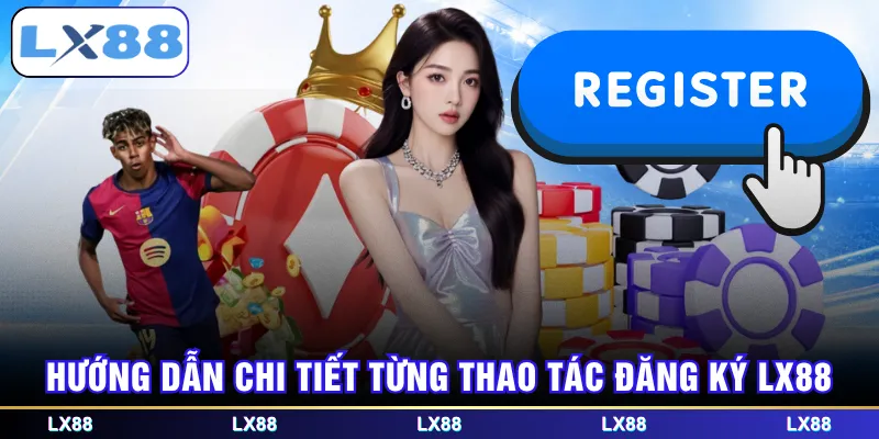 Hướng dẫn chi tiết từng thao tác đăng ký LX88
