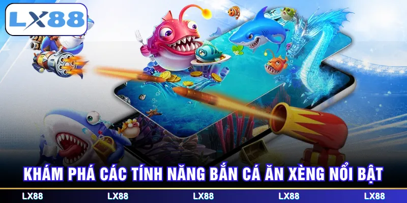 Khám phá các tính năng bắn cá ăn xèng nổi bật