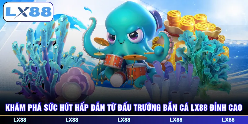 Khám phá sức hút hấp dẫn từ đấu trường bắn cá LX88 đỉnh cao