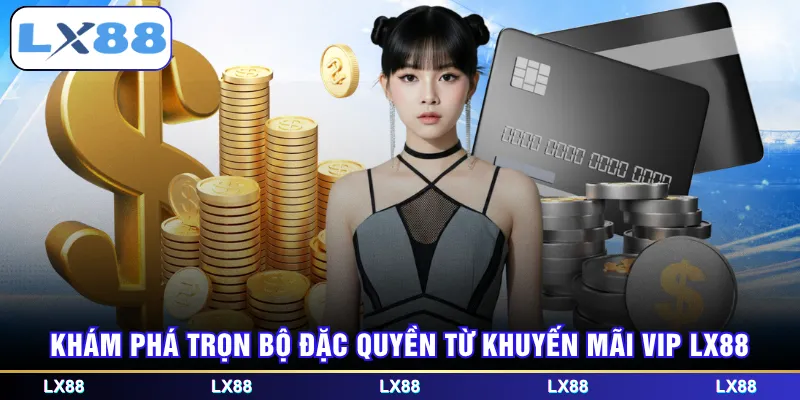 Khám phá trọn bộ đặc quyền từ khuyến mãi VIP LX88