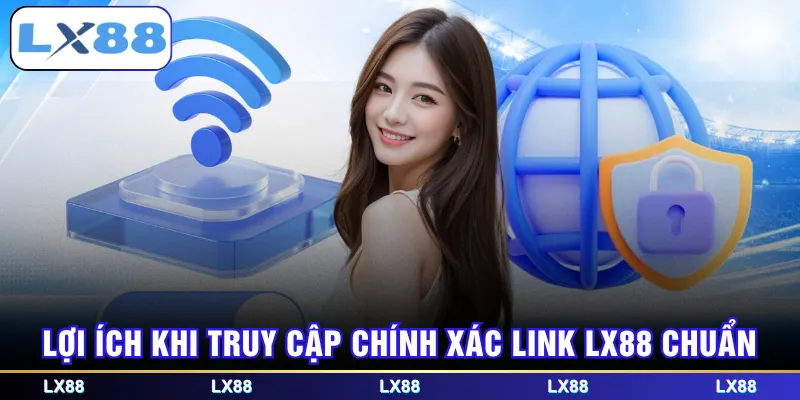 Lợi ích khi truy cập chính xác link LX88 chuẩn