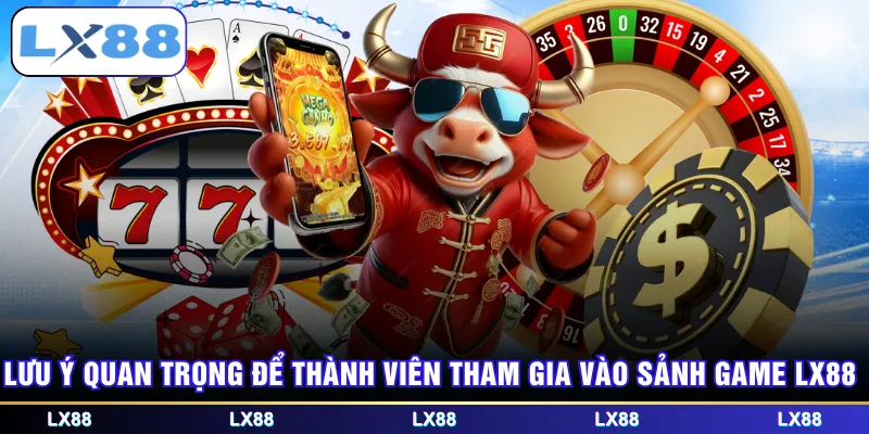 Lưu ý quan trọng để thành viên tham gia vào sảnh game LX88
