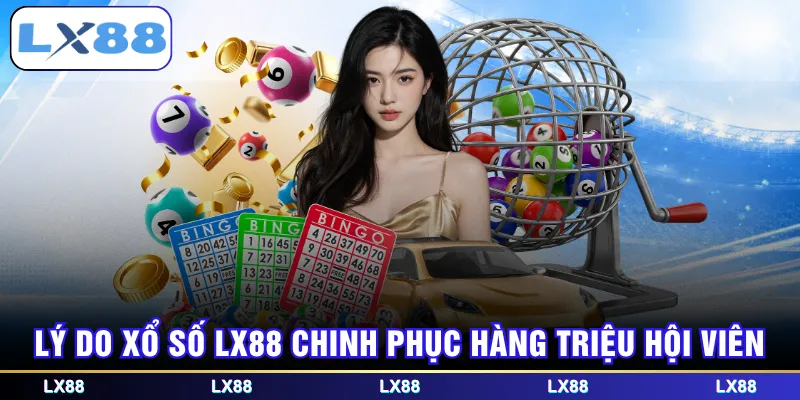 Lý do Xổ Số LX88 chinh phục hàng triệu hội viên