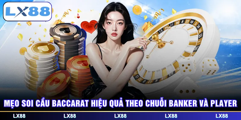 Mẹo soi cầu Baccarat hiệu quả theo chuỗi Banker và Player