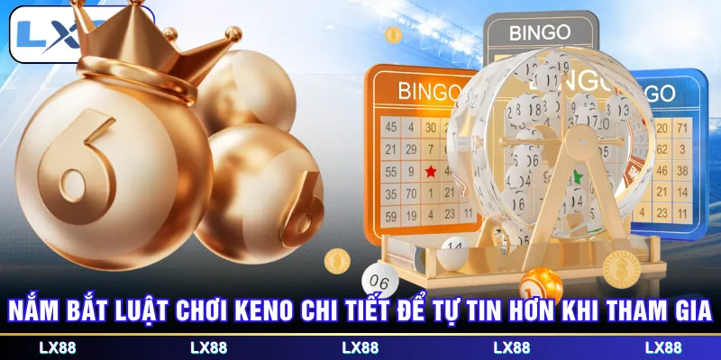 Nắm bắt luật chơi Keno chi tiết để tự tin hơn khi tham gia