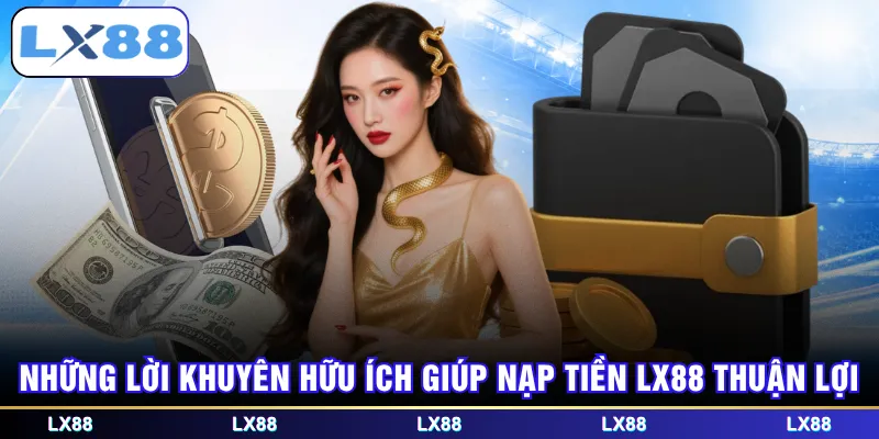 Những lời khuyên hữu ích giúp nạp tiền LX88 thuận lợi