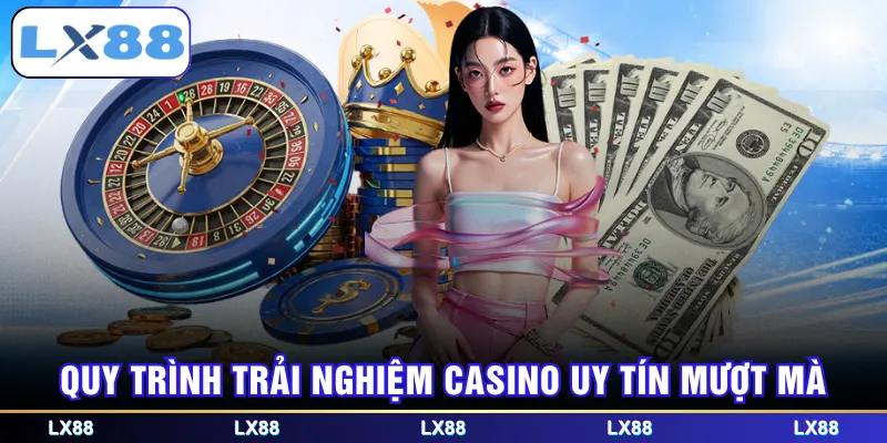 Quy trình trải nghiệm Casino uy tín mượt mà