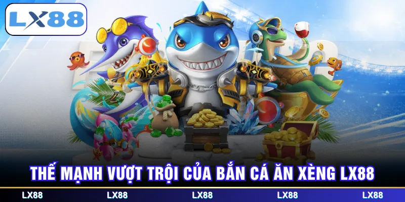 Thế mạnh vượt trội của bắn cá ăn xèng LX88