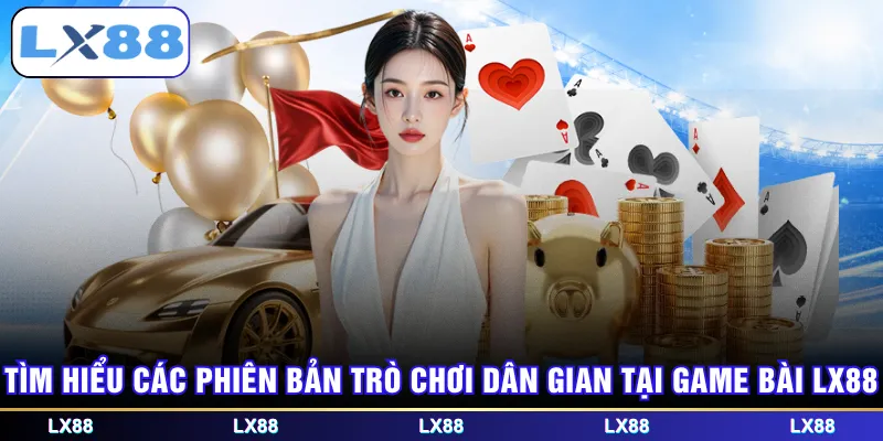 Tìm hiểu các phiên bản trò chơi dân gian tại game bài LX88
