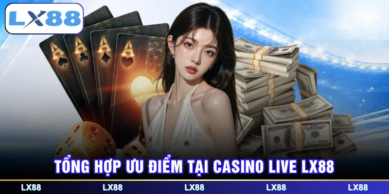 Tổng hợp ưu điểm tại Casino Live LX88