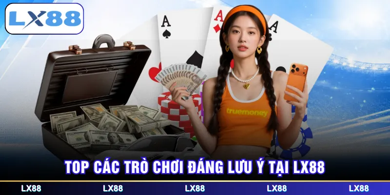 Top các trò chơi đáng lưu ý tại LX88