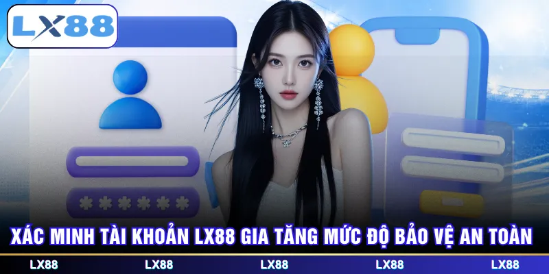 Xác minh tài khoản LX88 gia tăng mức độ bảo vệ an toàn
